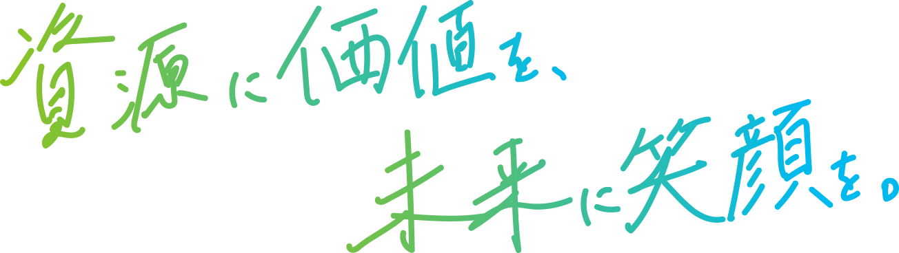 資源に価値を、未来に笑顔を。